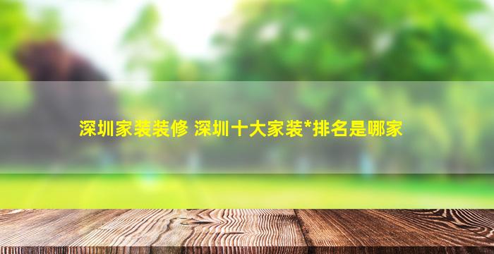 深圳家装装修 深圳十大家装公司排名是哪家